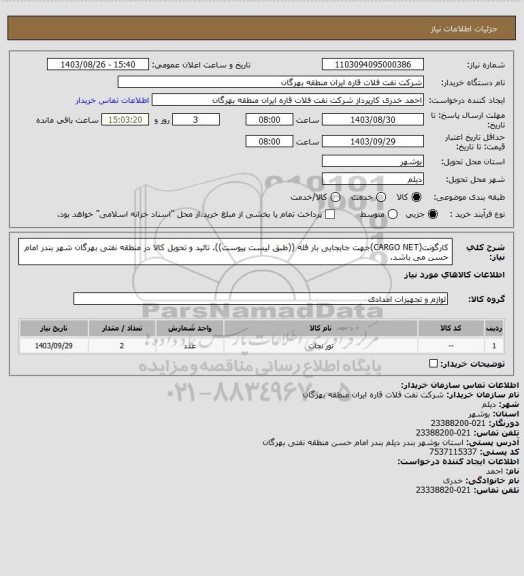 استعلام کارگونت(CARGO NET)جهت جابجایی بار فله ((طبق لیست پیوست)).
تائید و تحویل کالا در منطقه نفتی بهرگان شهر بندر امام حسن می باشد.