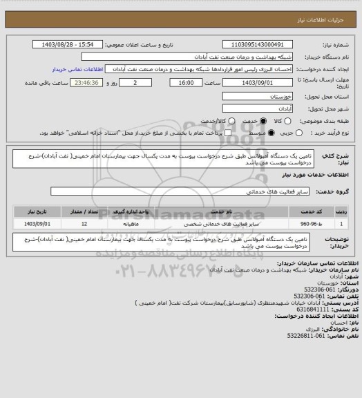 استعلام تامین یک دستگاه آمبولانس طبق شرح درخواست پیوست به مدت یکسال جهت بیمارستان امام خمینی( نفت آبادان)-شرح درخواست پیوست می باشد