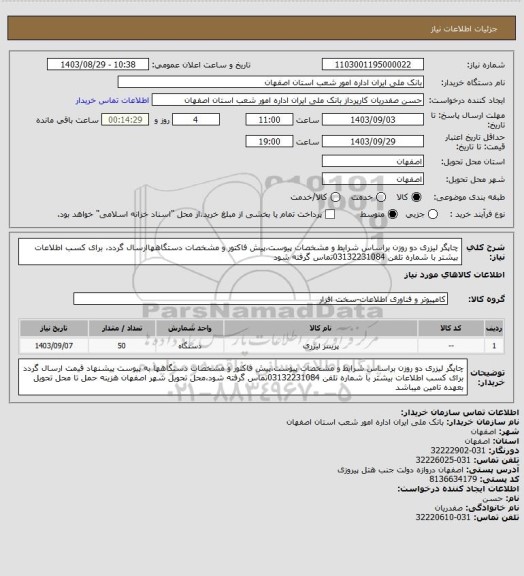 استعلام چاپگر لیزری دو روزن براساس شرایط و مشخصات پیوست،پیش فاکتور و مشخصات دستگاههاارسال گردد، برای کسب اطلاعات بیشتر با شماره تلفن 03132231084تماس گرفته شود