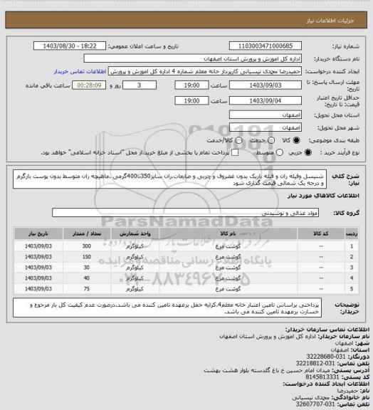 استعلام شنیسل وفیله ران و فیله باریک بدون غضروف و چربی و ضایعات.ران سایز350تا400گرمی .ماهیچه ران متوسط بدون پوست بارگرم و درجه یک شمالی قیمت گذاری شود