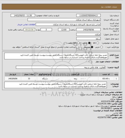 استعلام تمدید بیمه نامه شخص ثالث اتوبوس(32 دستگاه)پژو(1 دستگاه)طبق پیوست،پیوست توسط تامین کننده تایید مهروامضاگردد.دارای شعببه پرداخت خسارت در ساوه باشد