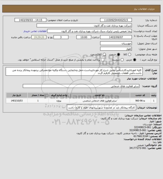 استعلام کلیه امورباتاییدکارشناس وطبق شرح کار موردتاییداست.حمل وجابجایی دستگاه وکلیه موادمصرفی برعهده پیمانکار برنده می باشد.داغی قطعات بایدتحویل کارفرم گردد