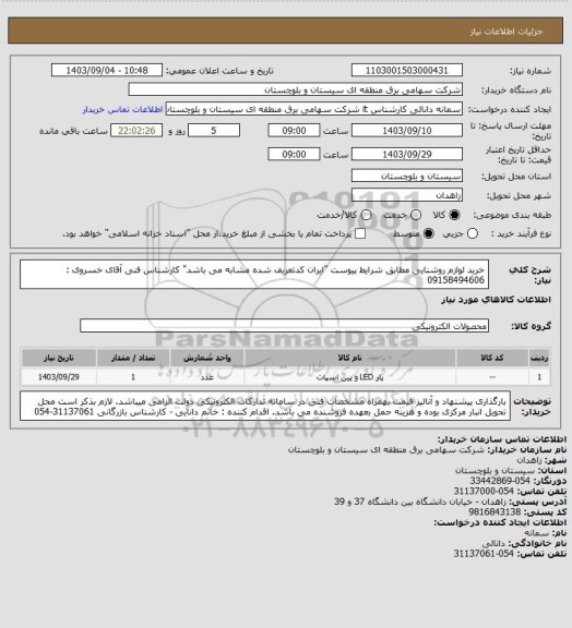 استعلام خرید لوازم روشنایی مطابق شرایط پیوست "ایران کدتعریف شده مشابه می باشد"
کارشناس فنی آقای خسروی : 09158494606