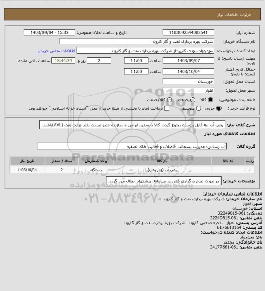 استعلام  پمپ آب ،به فایل پیوست رجوع گردد، کالا بایستی ایرانی و سازنده عضو لیست بلند وزارت نفت (AVL)باشد.