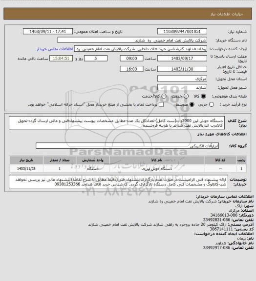 استعلام دستگاه جوش لیزر 3000وات(ست کامل)-تعدادکل یک عدد-مطابق مشخصات پیوست پیشنهادفنی و مالی ارسال گردد-تحویل کالادرب انبارپالایش نفت شازند با هزینه فروشنده