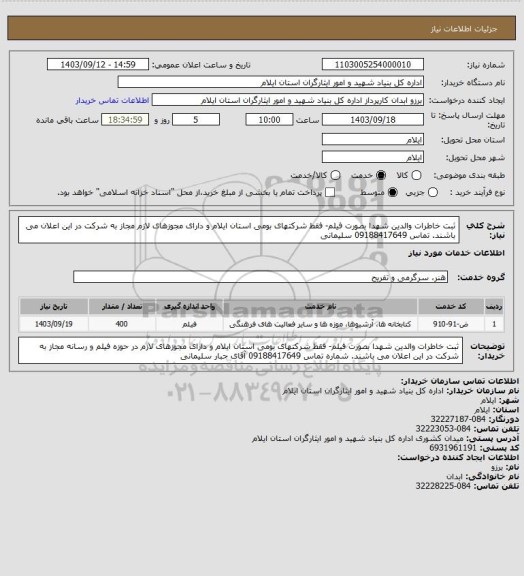 استعلام ثبت خاطرات والدین شهدا بصورت فیلم- فقط شرکتهای بومی استان ایلام و دارای مجوزهای لازم مجاز به شرکت در این اعلان می باشند.  تماس 09188417649  سلیمانی