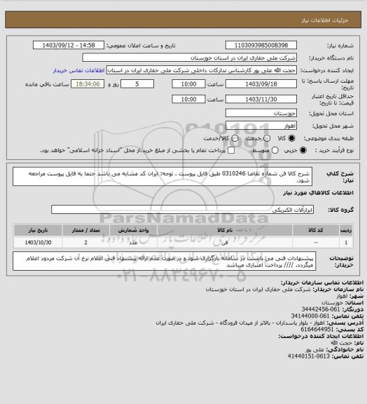 استعلام شرح کالا فن  شماره تقاضا 0310246  طبق فایل پیوست . توجه: ایران کد مشابه می باشد حتما به فایل پیوست مراجعه شود.