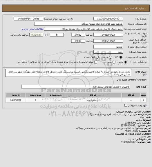 استعلام کارت ورودی/خروجی مربوط به میکرو کامپیوتر((طبق لیست پیوست)).
تائید و تحویل کالا در منطقه نفتی بهرگان شهر بندر امام حسن می باشد.