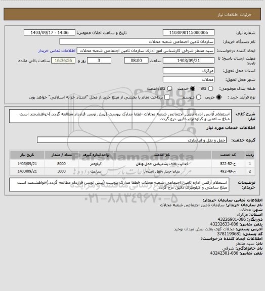 استعلام استعلام آژانس اداره تامین اجتماعی شعبه محلات -لطفا مدارک پیوست (پیش نویس قرارداد مطالعه گردد.)خواهشمند است مبلغ ساعتی و کیلومتری دقیق درج گردد.