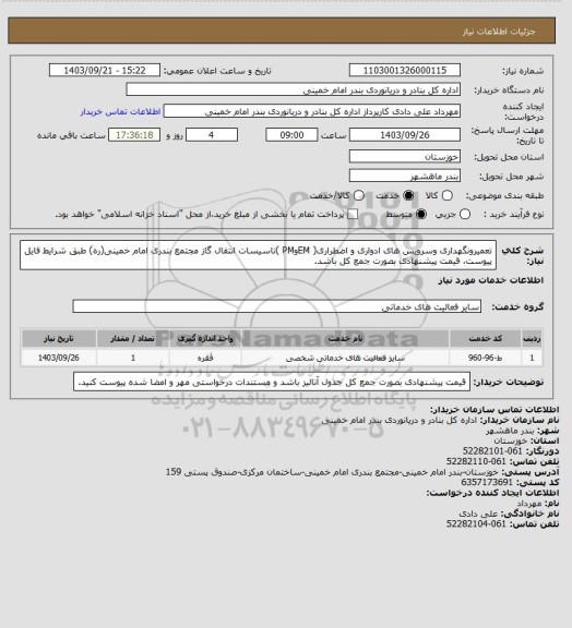 استعلام تعمیرونگهداری وسرویس های ادواری و اضطراری( EMوPM )تاسیسات انتقال گاز مجتمع بندری امام خمینی(ره) طبق شرایط فایل پیوست، قیمت پیشنهادی بصورت جمع کل باشد.