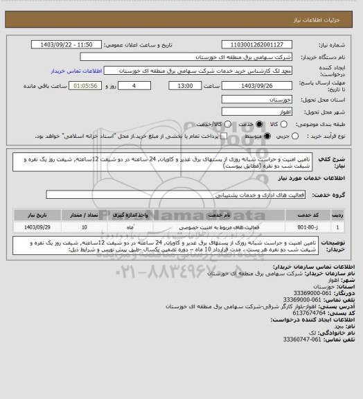 استعلام تامین امنیت و حراست شبانه روزی از پستهای برق غدیر و کاویان, 24 ساعته
در دو شیفت 12ساعته, شیفت روز یک نفره و شیفت شب دو نفره (مطابق پیوست)