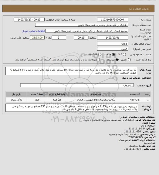 استعلام بتن ریزی زمین ورزشی به متراژ1125 متر مربع  بتن با ضخامت حداقل 10 سانتی متر و عیار 250  (صفر تا صد پروژه ) شرایط به صورت اقساطی  حداقل 9 ماه می باشد.