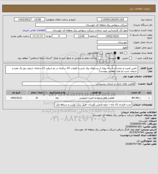 استعلام تامین امنیت و حراست شبانه روزی از پستهای برق غدیر و کاویان, 24 ساعته
در دو شیفت 12ساعته, شیفت روز یک نفره و شیفت شب دو نفره (مطابق پیوست)