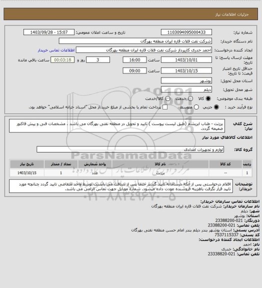 استعلام برزنت - طناب ابریشم (طبق لیست پیوست )
تایید و تحویل در منطقه نفتی بهرگان می باشد .
مشخصات فنی و پیش فاکتور ضمیمه گردد.