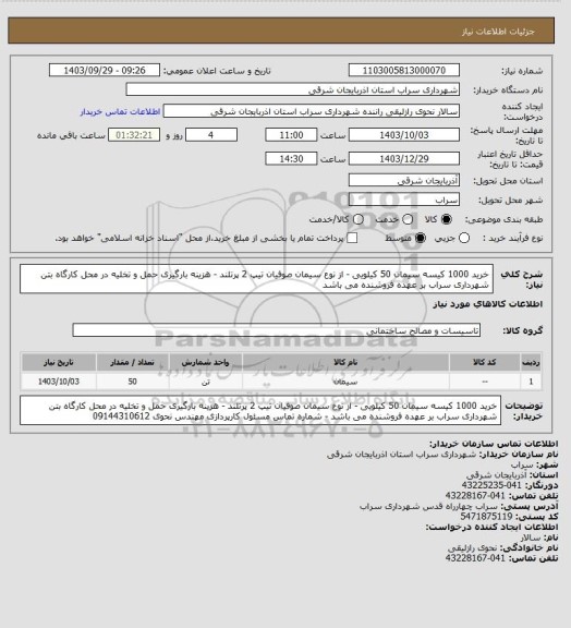 استعلام خرید 1000 کیسه سیمان 50 کیلویی -  از نوع سیمان صوفیان تیپ 2 پرتلند - هزینه بارگیری حمل و تخلیه در محل کارگاه بتن شهرداری سراب بر عهده فروشنده می باشد