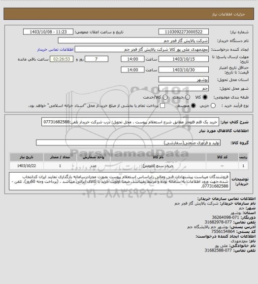 استعلام  خرید یک قلم فلومتر مطابق شرح استعلام پیوست .
محل تحویل: درب شرکت خریدار
تلفن:07731682588