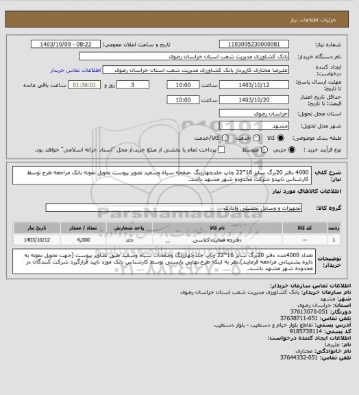 استعلام  4000 دفتر 20برگ سایز 16*22 چاپ جلدچهاررنگ ،صفحه سیاه وسفید تصویر پیوست تحویل نمونه بانک مراجعه  طرح توسط کارشناس تاییدو شرکت محدوده شهر مشهد باشد.