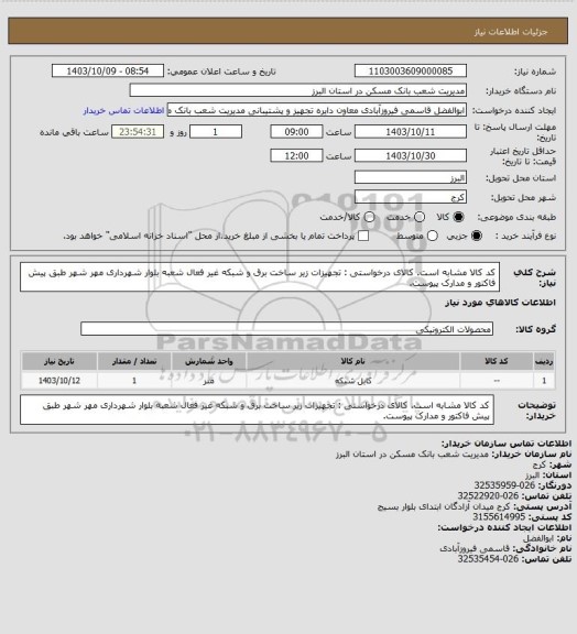 استعلام کد کالا مشابه است. کالای درخواستی : تجهیزات زیر ساخت برق و شبکه غیر فعال شعبه بلوار شهرداری مهر شهر طبق پیش فاکتور و مدارک پیوست.