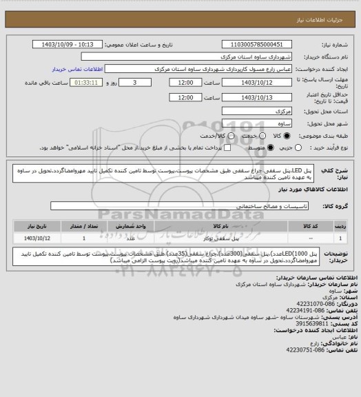 استعلام پنل LED،پنل سقفی،چراغ سقفی طبق مشخصات پیوست،پیوست توسط تامین کننده تکمیل تایید مهروامضاگردد.تحویل در ساوه به عهده تامین کننده میباشد