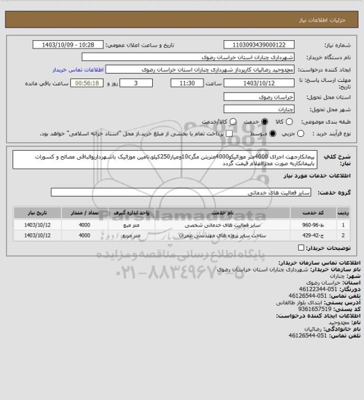 استعلام پیمانکارجهت اجرای 4000متر موزائیکو4000متربتن مگر10cوعیار250کیلو.تامین موزائیک باشهرداریوالباقی مصالح و کسورات باپیمانکاربه صورت مجزااعلام قیمت گردد