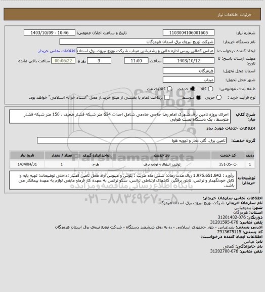 استعلام اجرای  پروژه تامین برق شهرک امام رضا حاجی خادمی شامل احداث 634 متر شبکه فشار ضعیف ، 150 متر شبکه فشار متوسط ، یک دستگاه پست هوایی