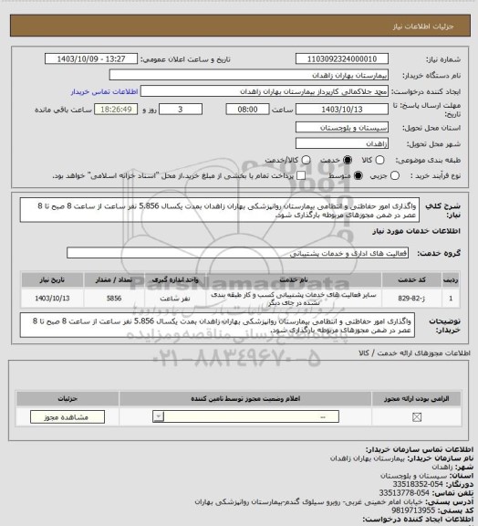 استعلام واگذاری امور حفاظتی و انتظامی بیمارستان روانپزشکی بهاران زاهدان بمدت یکسال 5.856 نفر ساعت از ساعت 8 صبح تا 8 عصر در ضمن مجوزهای مربوطه بارگذاری شود.