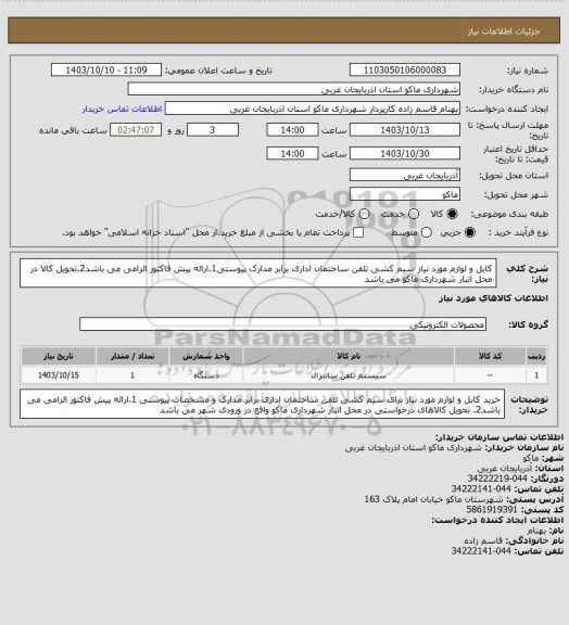 استعلام کابل و لوازم مورد نیاز سیم کشی تلفن ساختمان اداری برابر مدارک  پیوستی1.ارائه پیش فاکتور الزامی می باشد2.تحویل کالا در محل انبار شهرداری ماکو می باشد