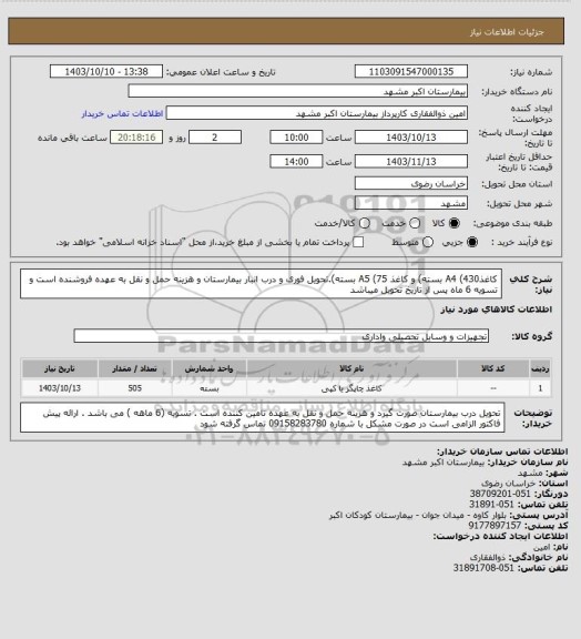 استعلام کاغذA4 (430 بسته) و کاغذ A5 (75 بسته).تحویل فوری و درب انبار بیمارستان و هزینه حمل و نقل به عهده فروشنده است و تسویه 6 ماه پس از تاریخ تحویل میباشد