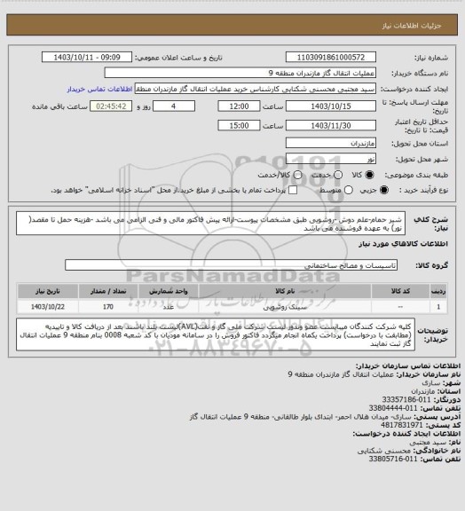 استعلام شیر حمام-علم دوش -روشویی طبق مشخصات پیوست-ارائه پیش فاکتور مالی و فنی الزامی می باشد -هزینه حمل تا مقصد( نور) به عهده فروشنده می باشد