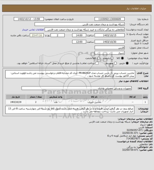 استعلام ماشین حساب پرینتر دار پارس حساب مدل PR-8620LP -ایران کد مشابه-اقلام درخواستی پیوست می باشد-اولویت استانی-پیش فاکتور پیوست گردد-مبلغ کل نوشته شود .