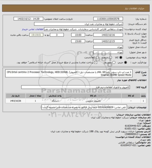 استعلام 1 عدد لپ تاپ سونی وایو z46- GD  با مشخصات ذیل: (کامپیوتر)
CPU:Intel centrino 2 Processor Technology, HDD:320GB, Graphic:265MB Speed Mode