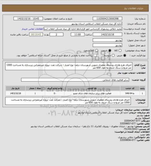 استعلام  اجرای طرح هادی روستای مظفری جنوبی شهرستان دیلم– نوع اعتبار : شرکت نفت -پروژه غیرعمرانی
زیرسازی به مساحت 1000 متر مربع و سنگ جدول به طول 650 متر