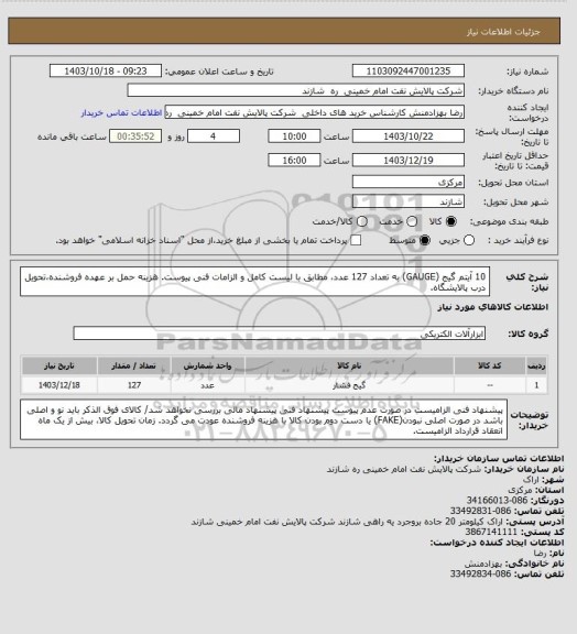 استعلام 10 آیتم گیج (GAUGE) به تعداد 127 عدد، مطابق با لیست کامل و الزامات فنی پیوست. هزینه حمل بر عهده فروشنده،تحویل درب پالایشگاه.