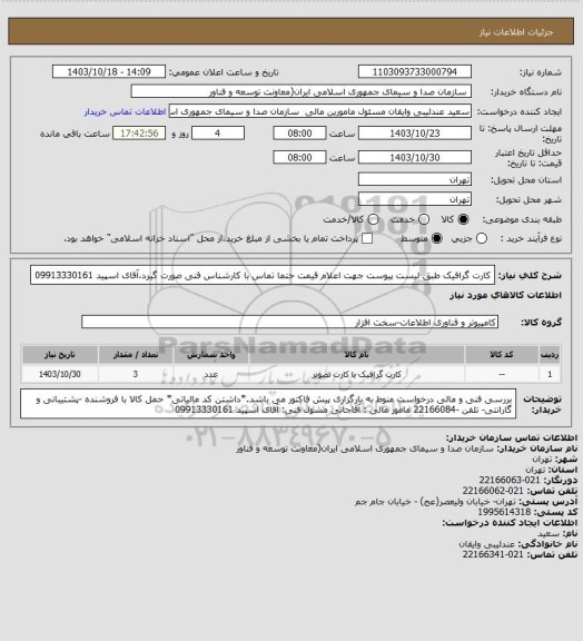 استعلام کارت گرافیک طبق لیست پیوست
جهت اعلام قیمت حتما تماس با کارشناس فنی صورت گیرد،آقای اسپید 09913330161