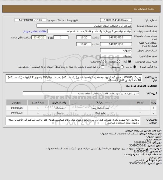 استعلام پمپWKL80/10 با موتور 45 کیلووات به همراه کوپله وشاسی( یک دستگاه)
پمپ شناور193/9 با موتور11 کیلووات (یک دستگاه)
18 ماه گارانتی کامل 2 دستگاه