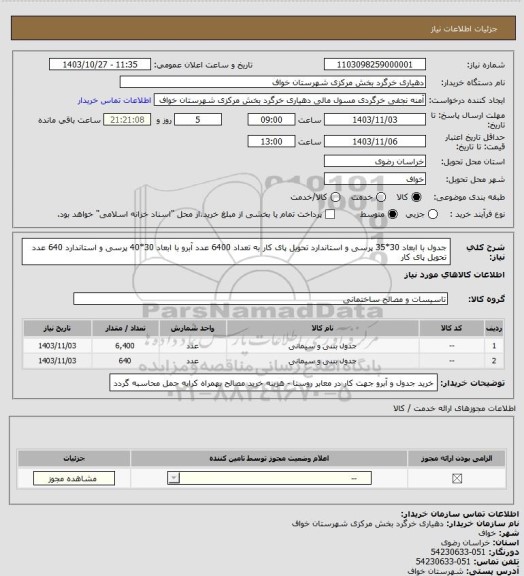 استعلام جدول با ابعاد 30*35  پرسی و استاندارد تحویل پای کار به تعداد 6400 عدد 
آبرو  با ابعاد 30*40 پرسی و استاندارد  640 عدد تحویل پای کار