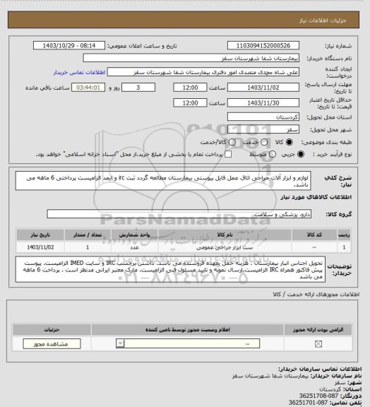 استعلام لوازم و ابزار آلات جراحی اتاق عمل 
فایل پیوستی بیمارستان مطالعه گردد
ثبت irc و ایمد الزامیست 
پرداختی 6 ماهه می باشد.