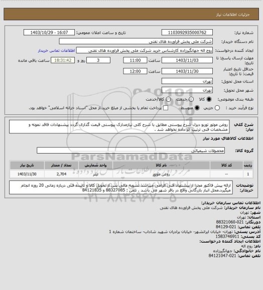 استعلام روغن موتور توربو دیزل شرح پیوستی
  مطابق با شرح کلی نیازمدارک پیوستی قیمت گذاری گردد پیشنهادات فاقد نمونه و مشخصات فنی ترتیب اثر داده نخواهد شد .