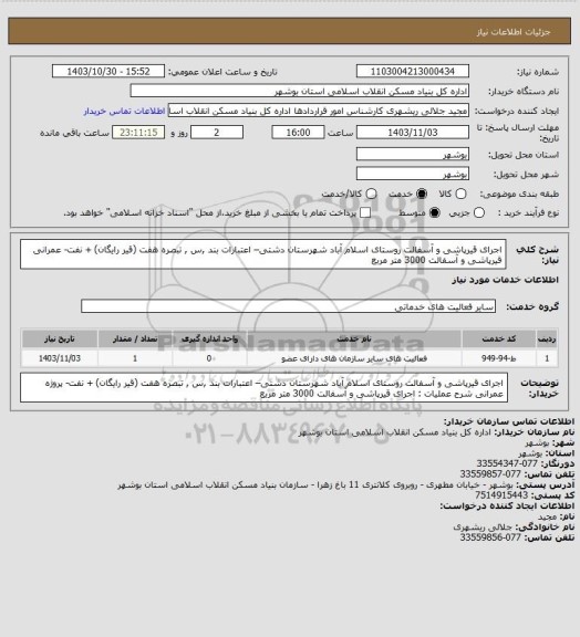 استعلام اجرای قیرپاشی و آسفالت روستای اسلام آباد شهرستان دشتی– اعتبارات بند ,س , تبصره هفت (قیر رایگان) + نفت- عمرانی 
 قیرپاشی و آسفالت  3000 متر مربع