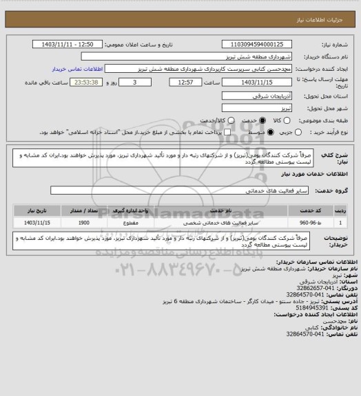 استعلام صرفاً شرکت کنندگان بومی(تبریز) و از شرکتهای رتبه دار و مورد تأئید شهرداری تبریز، مورد پذیرش خواهند بود.ایران کد مشابه و لیست پیوستی مطالعه گردد