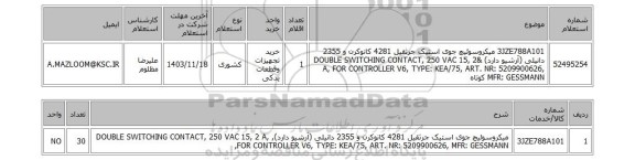 استعلام 3JZE788A101	میکروسوئیچ جوی استیک جرثقیل 4281 کانوکرن و 2355 دانیلی (آرشیو دارد) &DOUBLE SWITCHING CONTACT, 250 VAC 15, 2 A, FOR CONTROLLER V6, TYPE: KEA/75, ART. NR: 5209900626, MFR: GESSMANN کوتاه