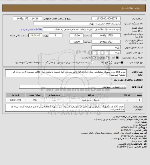 استعلام تعداد 150 عدد آمبوبگ سلیکونی نوزاد قابل اتوکلاو  تائید مسئول انبار تسویه 5 ماهه  پیش فاکتور ضمیمه گردد .ایران کد مشابه میباشد