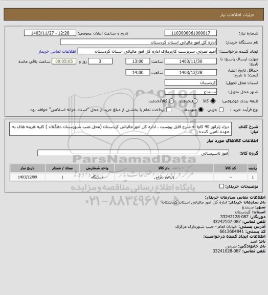 استعلام دیزل ژنراتور 40 کاوا به شرح فایل پیوست ، اداره کل امور مالیاتی کردستان (محل نصب شهرستان دهگلان ) کلیه هزینه های به عهده تامین کننده