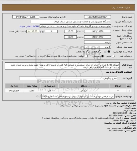 استعلام ایزوگام 6736 شرق با اجرای ان دارای استاندارد با ضمانت نامه کتبی با تاییدیه ناظر مربوطه  جهت پشت بام ساختمان جدید پیراپزشکی دانشگاه علوم پزشکی کرمان