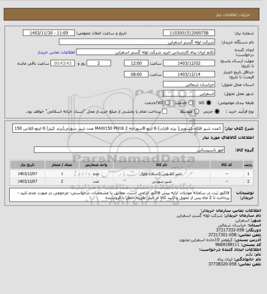 استعلام 1عدد شیر فلکه کشویی( برند فاراب) 6 اینچ 8سوراخه MAW150 PN16
2  عدد شیر سوزنی(برند کیتز) 6 اینچ-کلاس 150