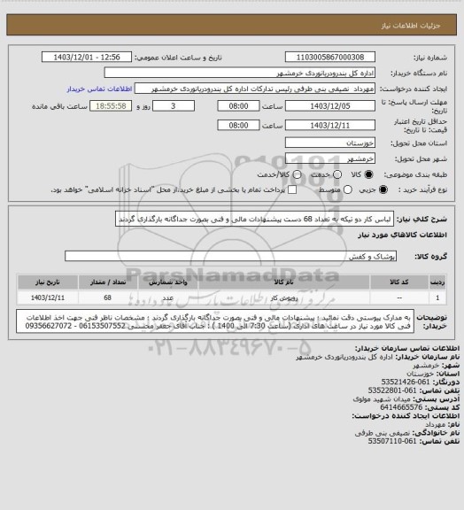 استعلام لباس کار دو تیکه به تعداد 68 دست 
پیشنهادات مالی و فنی بصورت جداگانه بارگذاری گردند