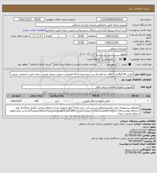 استعلام فلش 64 گیگابایت usb3 بدنه فلز،ذکر برند و مشخصات کالا الزامیست،تحویل درمحل مدیریت درمان تامین اجتماعی بجنورد