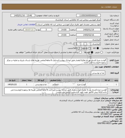 استعلام گوشت مرغ کشتار روز به تفکیک/مقدار طبق مدارک پیوست/پرداخت 6 ماهه/تمامی هزینه های ارسال باربری و تخلیه در مرکز برعهده فروشنده می باشد