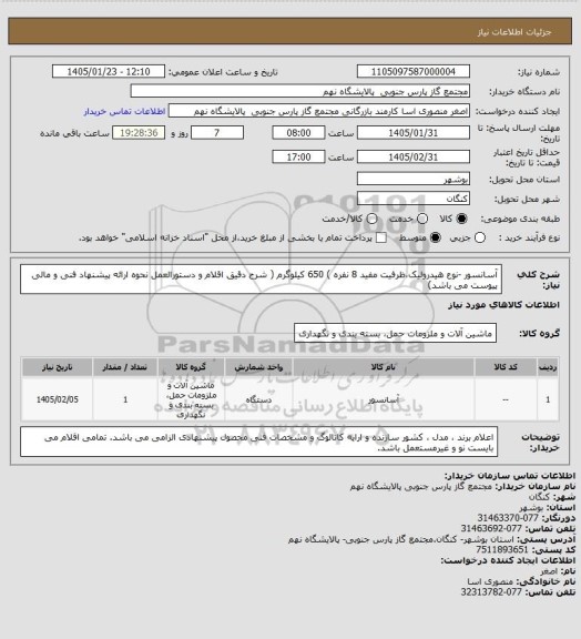 استعلام ﺁﺳﺎﻧﺴﻮﺭ -ﻧﻮﻉ ﻫﯿﺪﺭﻭﻟﯿﮏ،ﻇﺮﻓﯿﺖ ﻣﻔﯿﺪ 8 ﻧﻔﺮﻩ ) 650
ﮐﯿﻠﻮﮔﺮﻡ 
( شرح دقیق اقلام و دستورالعمل نحوه ارائه پیشنهاد فنی و مالی پیوست می باشد)