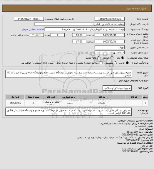 استعلام مصرفی پزشکی طبق لیست پیوست-شرایط خرید پیوست- تحویل در درمانگاه شهید مفتح چهاردانگه -ارائه پیش فاکتور باکد IRC الزامی.